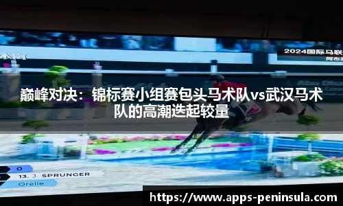 巅峰对决：锦标赛小组赛包头马术队vs武汉马术队的高潮迭起较量