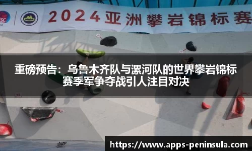 重磅预告：乌鲁木齐队与漯河队的世界攀岩锦标赛季军争夺战引人注目对决